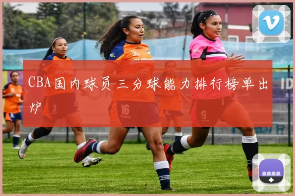 CBA国内球员三分球能力排行榜单出炉