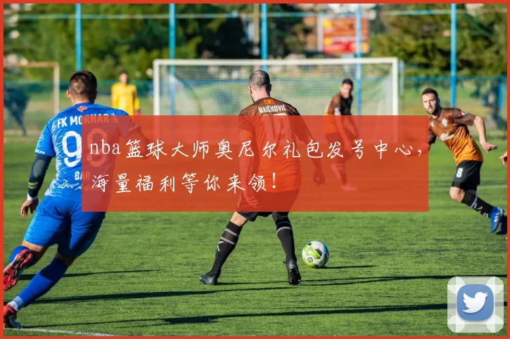 nba篮球大师奥尼尔礼包发号中心，海量福利等你来领！