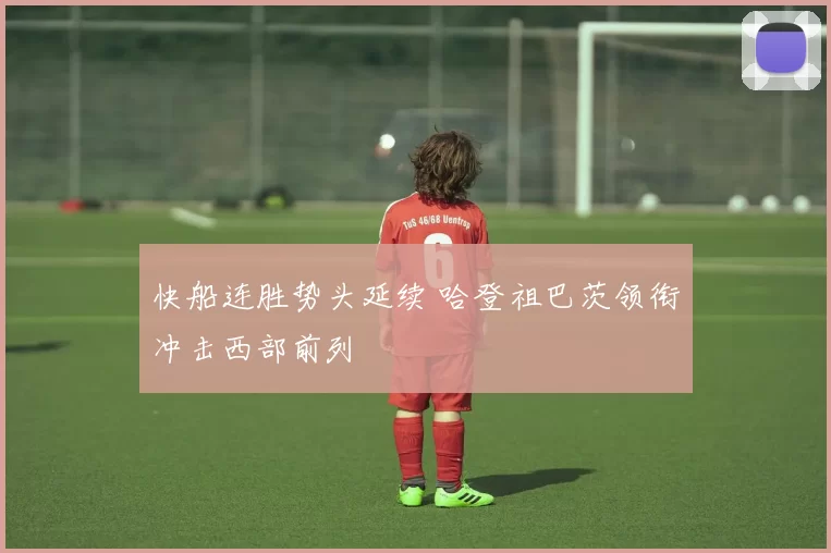 快船连胜势头延续 哈登祖巴茨领衔冲击西部前列