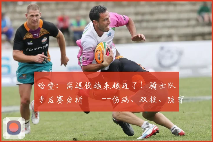 哈登：离退役越来越近了！骑士队季后赛分析­­--伤病、双核、防守