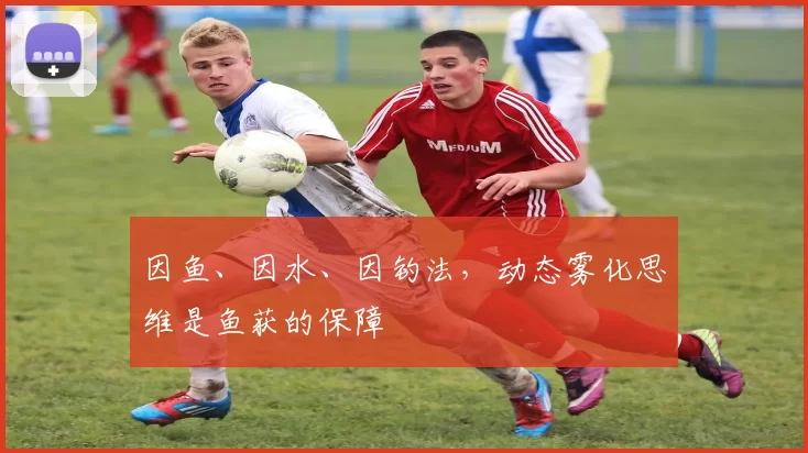 因鱼、因水、因钓法，动态雾化思维是鱼获的保障