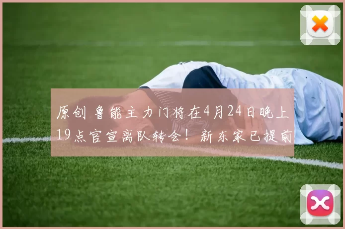 原创 鲁能主力门将在4月24日晚上19点官宣离队转会！新东家已提前确认，将是中超冠军队