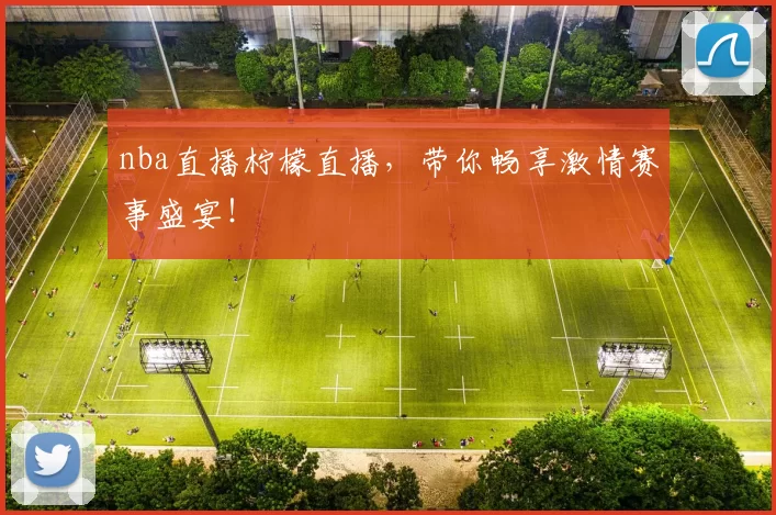 nba直播柠檬直播，带你畅享激情赛事盛宴！