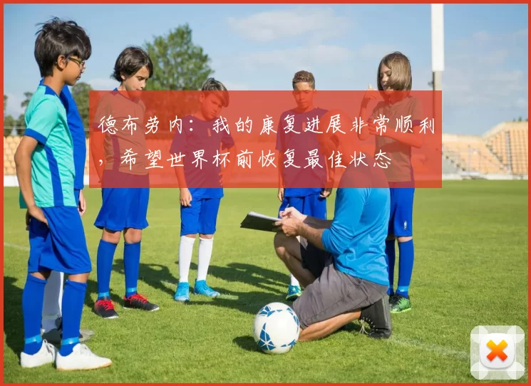 德布劳内：我的康复进展非常顺利，希望世界杯前恢复最佳状态