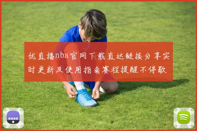 优直播nba官网下载直达链接分享实时更新及使用指南赛程提醒不停歇掌握精彩