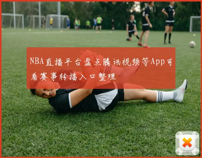 NBA直播平台盘点腾讯视频等App可看赛事转播入口整理