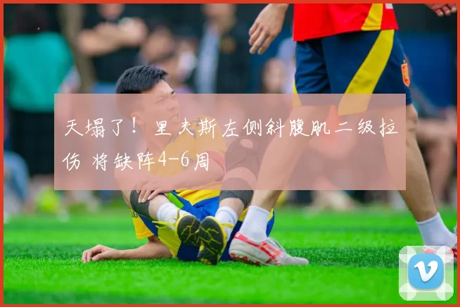 天塌了！里夫斯左侧斜腹肌二级拉伤 将缺阵4-6周