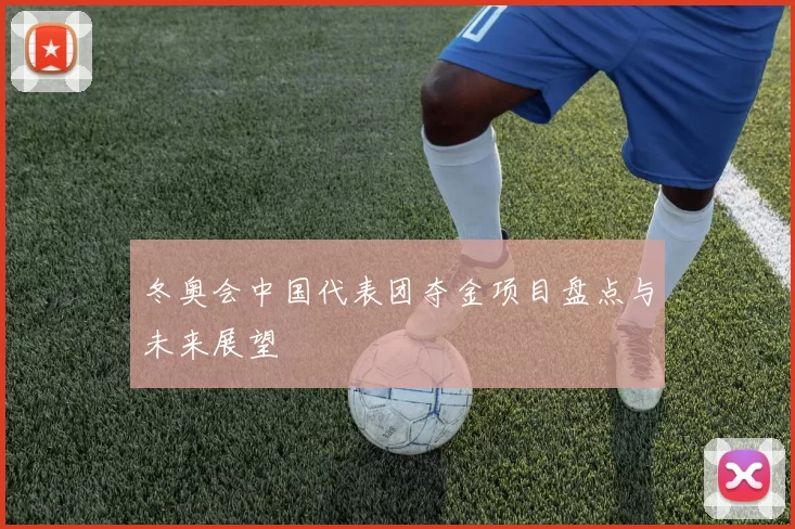 冬奥会中国代表团夺金项目盘点与未来展望
