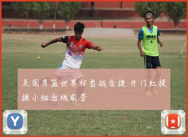 美国男篮世界杯首战告捷 开门红提振小组出线前景