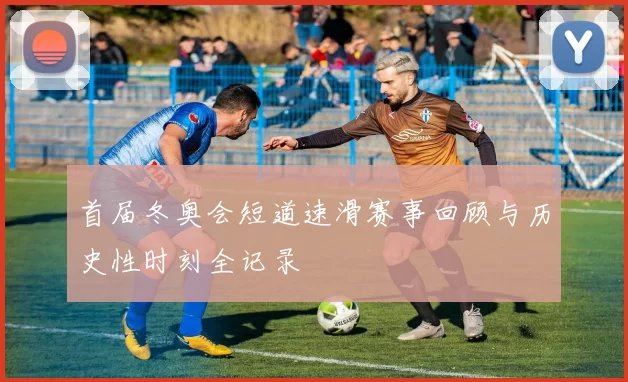 首届冬奥会短道速滑赛事回顾与历史性时刻全记录