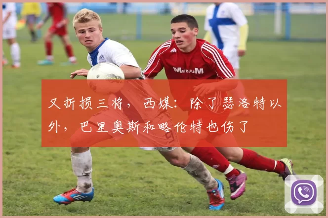 又折损三将，西媒：除了瑟洛特以外，巴里奥斯和略伦特也伤了
