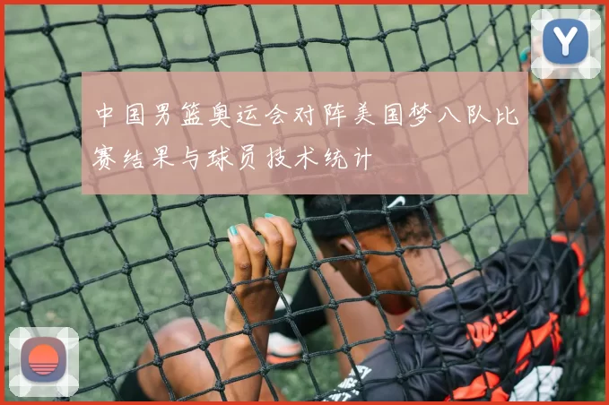 中国男篮奥运会对阵美国梦八队比赛结果与球员技术统计