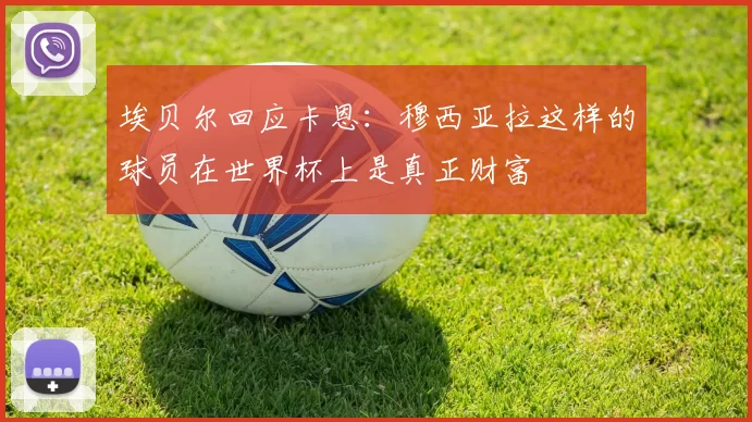 埃贝尔回应卡恩：穆西亚拉这样的球员在世界杯上是真正财富