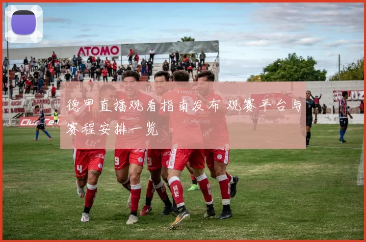 德甲直播观看指南发布 观赛平台与赛程安排一览