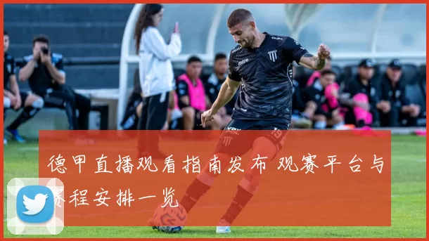 德甲直播观看指南发布 观赛平台与赛程安排一览