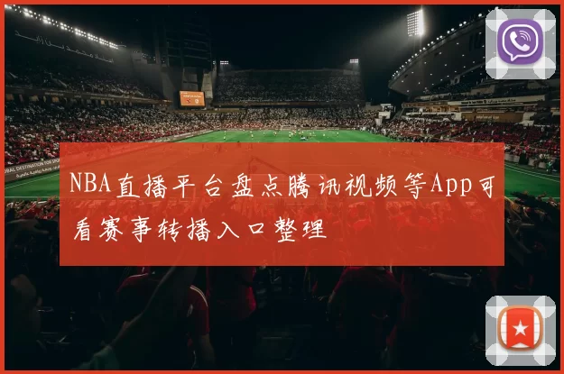 NBA直播平台盘点腾讯视频等App可看赛事转播入口整理