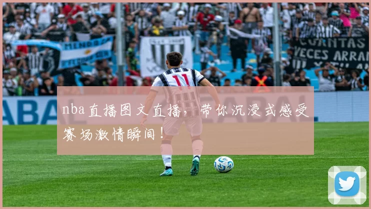 nba直播图文直播,带你沉浸式感受赛场激情瞬间!