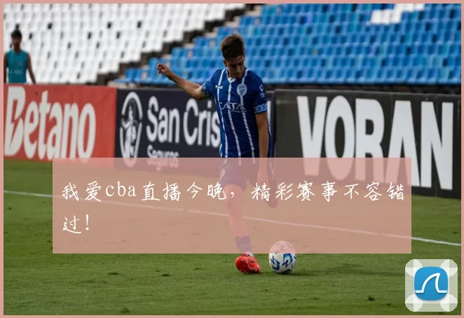 我爱cba直播今晚，精彩赛事不容错过！