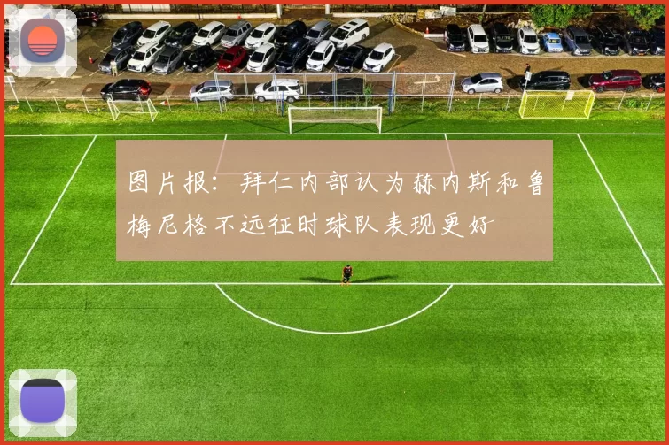 图片报：拜仁内部认为赫内斯和鲁梅尼格不远征时球队表现更好