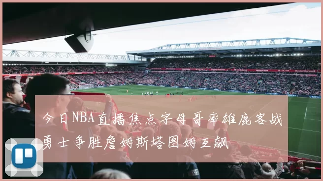 今日NBA直播焦点字母哥率雄鹿客战勇士争胜詹姆斯塔图姆互飙