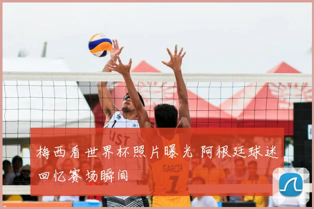 梅西看世界杯照片曝光 阿根廷球迷回忆赛场瞬间