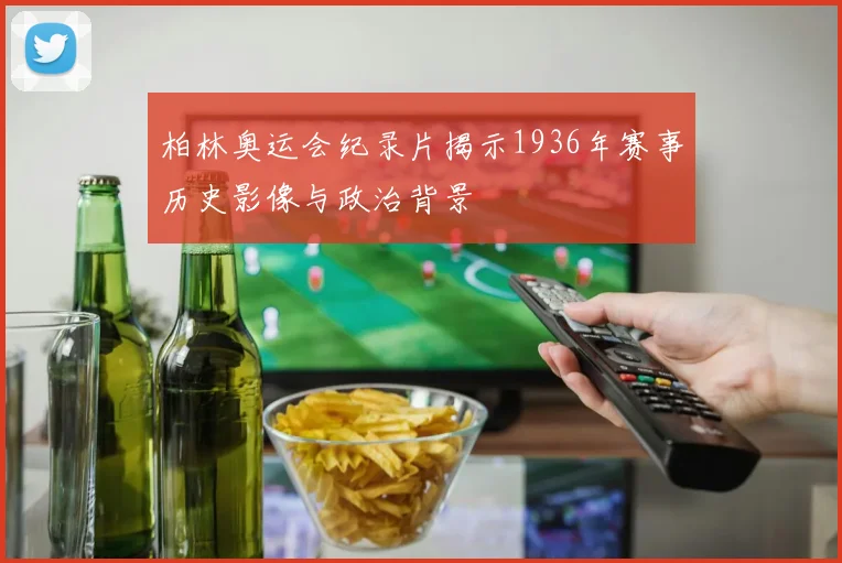 柏林奥运会纪录片揭示1936年赛事历史影像与政治背景