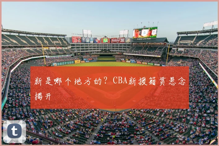 新是哪个地方的？CBA新援籍贯悬念揭开