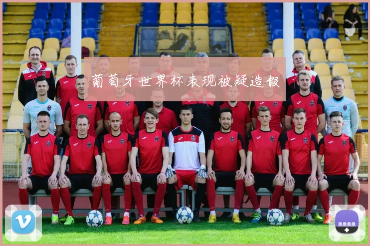 葡萄牙世界杯表现被疑造假