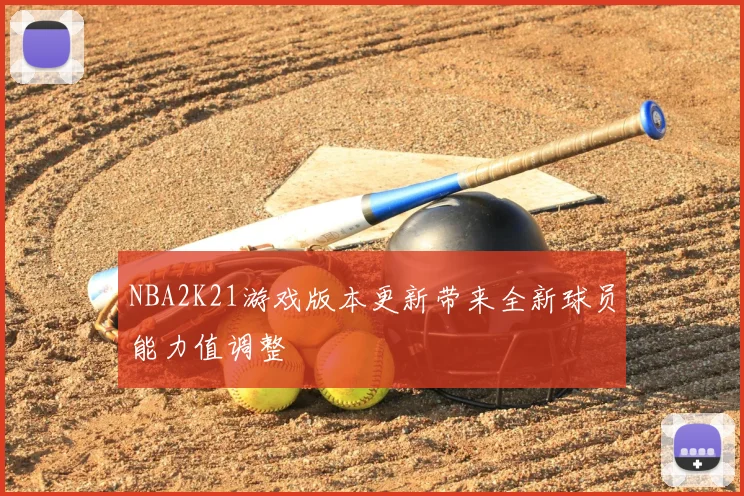 NBA2K21游戏版本更新带来全新球员能力值调整