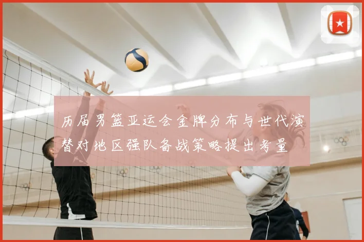历届男篮亚运会金牌分布与世代演替对地区强队备战策略提出考量