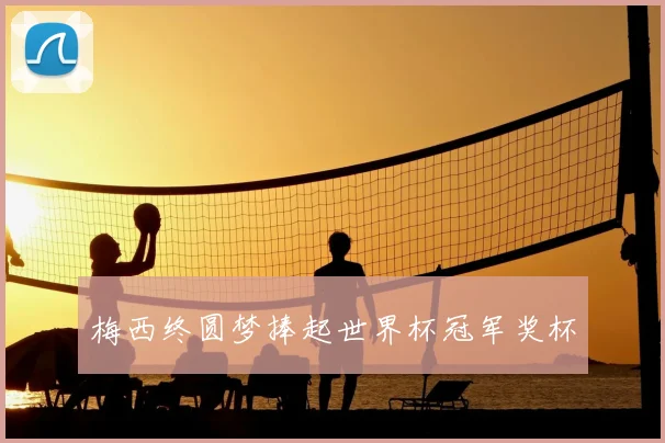 梅西终圆梦捧起世界杯冠军奖杯