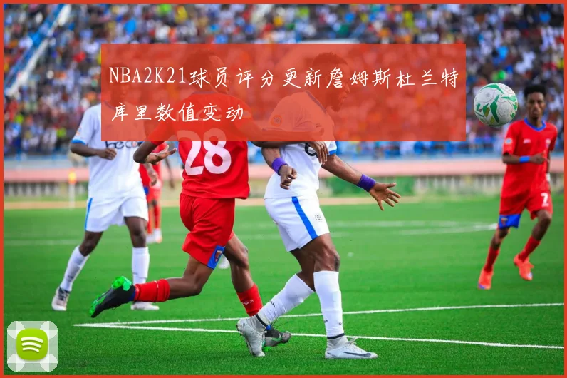 NBA2K21球员评分更新詹姆斯杜兰特库里数值变动