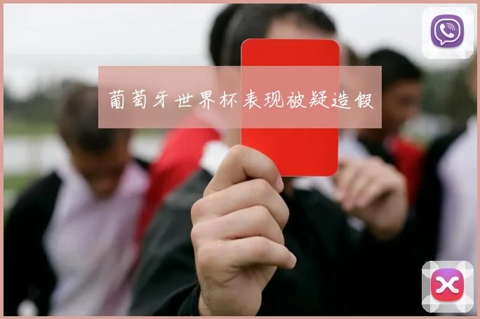 葡萄牙世界杯表现被疑造假