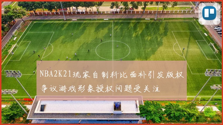 NBA2K21玩家自制科比面补引发版权争议游戏形象授权问题受关注
