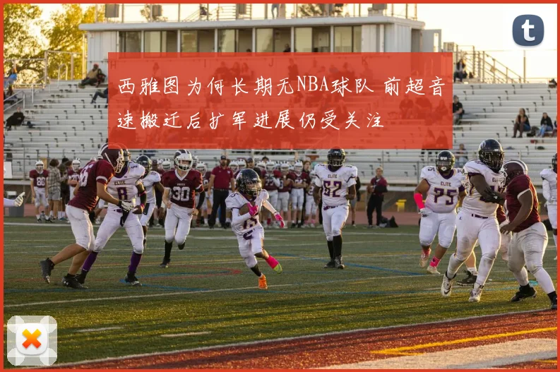 西雅图为何长期无NBA球队 前超音速搬迁后扩军进展仍受关注